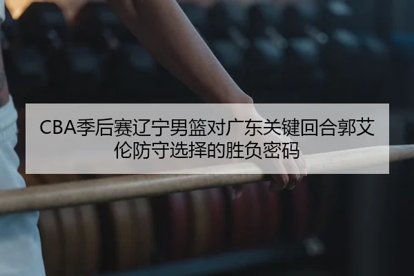 ji-hou-sai-liao-ning-nan-lan-dui-guang-dong-guan-jian-hui-he-guo-ai-lun-fang-shou-xuan-ze-de-sheng-fu-mi-ma-2-268.jpg