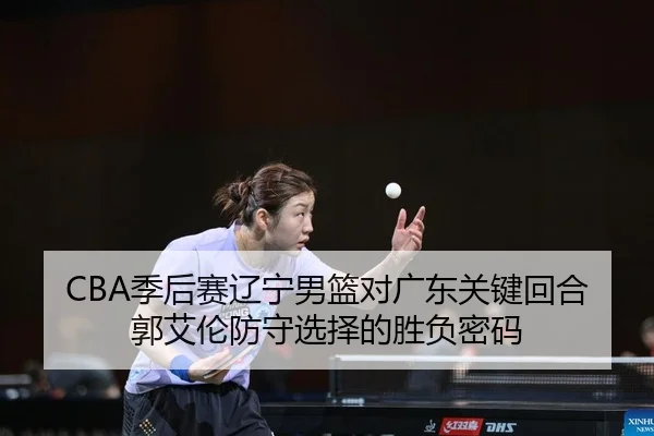 CBA季后赛辽宁男篮对广东关键回合郭艾伦防守选择的胜负密码