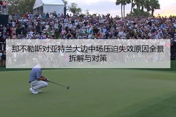那不勒斯对亚特兰大边中场压迫失效原因全景拆解与对策